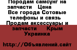  Породам самсунг на запчасти › Цена ­ 200 - Все города Сотовые телефоны и связь » Продам аксессуары и запчасти   . Крым,Украинка